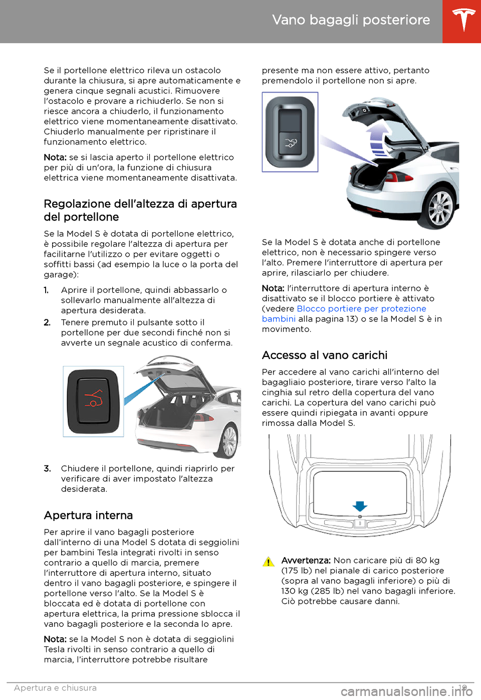 TESLA MODEL S 2020 Manuale del proprietario (in Italian) Se il portellone elettrico rileva un ostacolo
durante la chiusura, si apre automaticamente e
genera cinque segnali acustici. Rimuovere
l TESLA MODEL S 2020 Manuale del proprietario (in Italian) Se il portellone elettrico rileva un ostacolo
durante la chiusura, si apre automaticamente e
genera cinque segnali acustici. Rimuovere
l