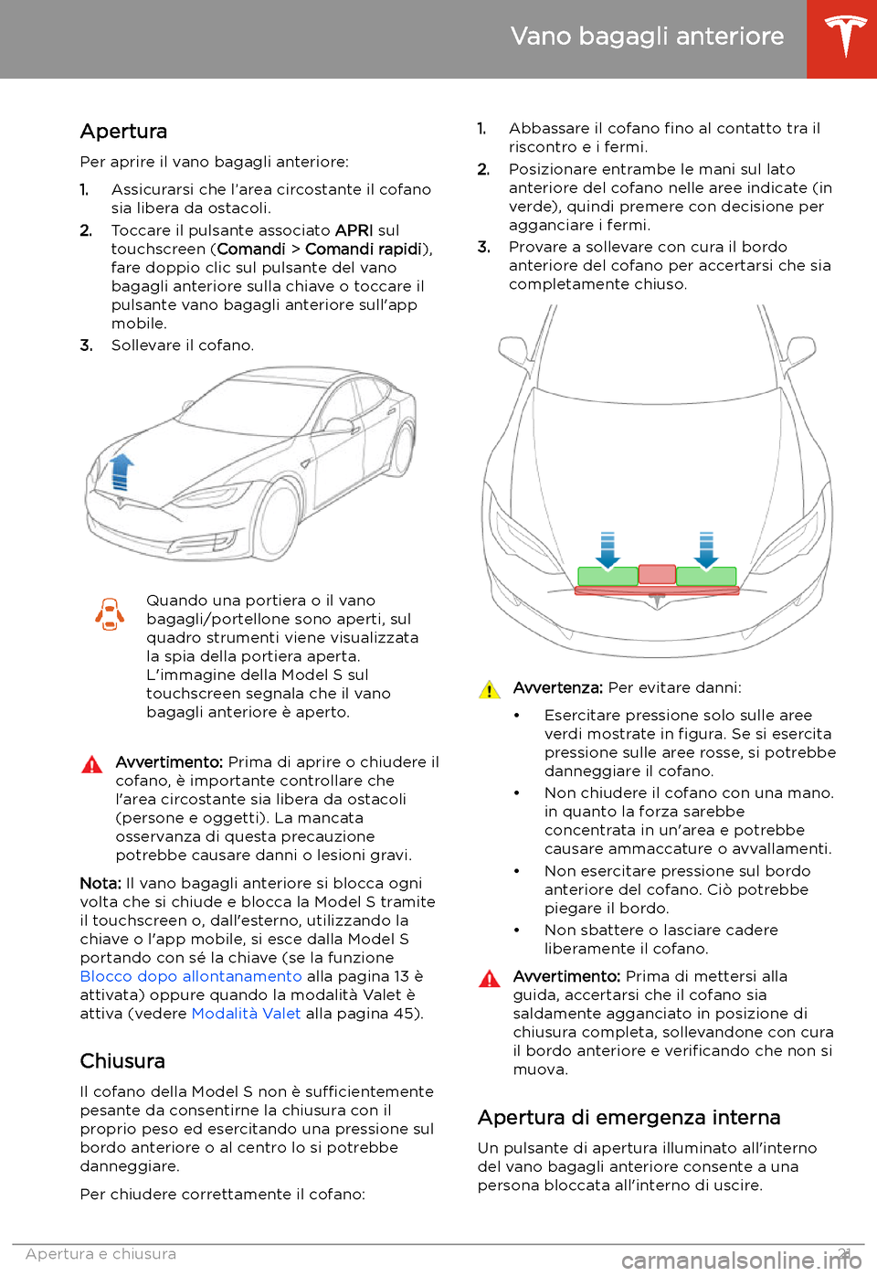 TESLA MODEL S 2020 Manuale del proprietario (in Italian) Vano bagagli anteriore
Apertura
Per aprire il vano bagagli anteriore:
1. Assicurarsi che l TESLA MODEL S 2020 Manuale del proprietario (in Italian) Vano bagagli anteriore
Apertura
Per aprire il vano bagagli anteriore:
1. Assicurarsi che l