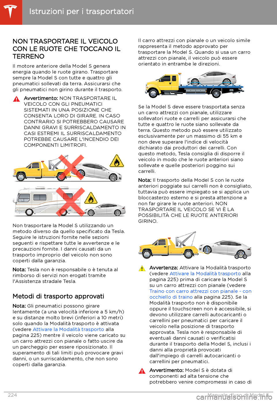TESLA MODEL S 2020 Manuale del proprietario (in Italian) Istruzioni per i trasportatori
NON TRASPORTARE IL VEICOLO
CON LE RUOTE CHE TOCCANO IL TERRENO
Il motore anteriore della Model S genera
energia quando le ruote girano. Trasportare
sempre la Model S con TESLA MODEL S 2020 Manuale del proprietario (in Italian) Istruzioni per i trasportatori
NON TRASPORTARE IL VEICOLO
CON LE RUOTE CHE TOCCANO IL TERRENO
Il motore anteriore della Model S genera
energia quando le ruote girano. Trasportare
sempre la Model S con