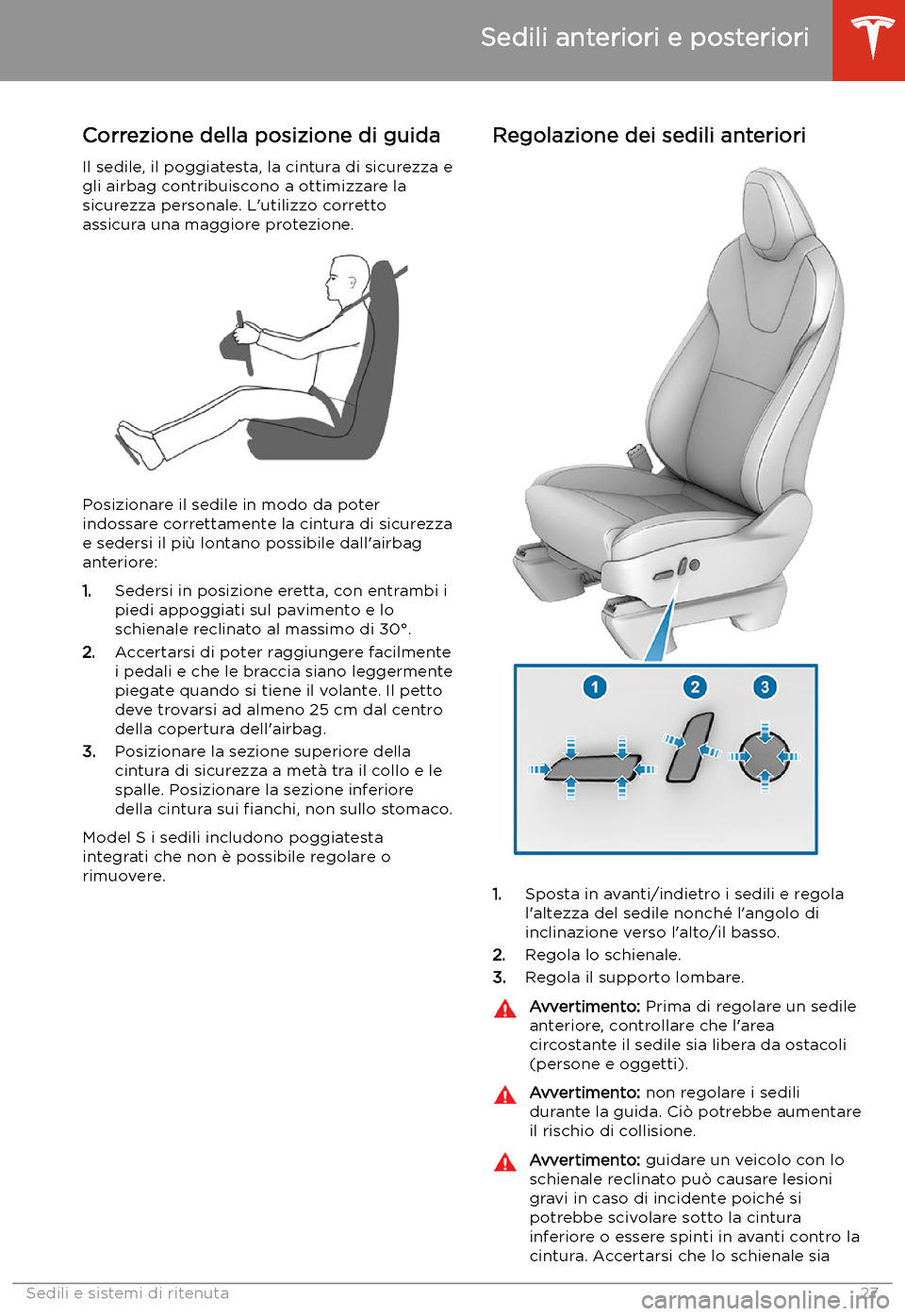 TESLA MODEL S 2020 Manuale del proprietario (in Italian) Sedili e sistemi di ritenuta
Sedili anteriori e posteriori
Correzione della posizione di guida
Il sedile, il poggiatesta, la cintura di sicurezza e
gli airbag contribuiscono a ottimizzare la
sicurezza TESLA MODEL S 2020 Manuale del proprietario (in Italian) Sedili e sistemi di ritenuta
Sedili anteriori e posteriori
Correzione della posizione di guida
Il sedile, il poggiatesta, la cintura di sicurezza e
gli airbag contribuiscono a ottimizzare la
sicurezza