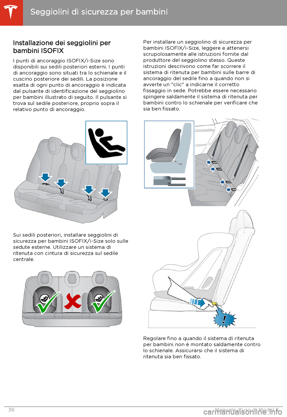 TESLA MODEL S 2020 Manuale del proprietario (in Italian) Installazione dei seggiolini per
bambini ISOFIX
I punti di ancoraggio ISOFIX/i-Size sono
disponibili sui sedili posteriori esterni. I punti di ancoraggio sono situati tra lo schienale e il
cuscino pos TESLA MODEL S 2020 Manuale del proprietario (in Italian) Installazione dei seggiolini per
bambini ISOFIX
I punti di ancoraggio ISOFIX/i-Size sono
disponibili sui sedili posteriori esterni. I punti di ancoraggio sono situati tra lo schienale e il
cuscino pos