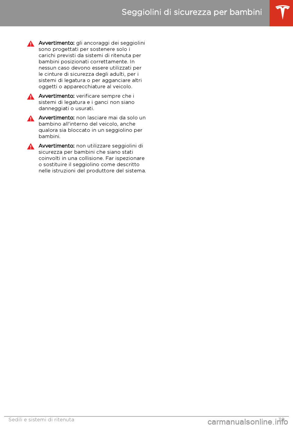 TESLA MODEL S 2020 Manuale del proprietario (in Italian) Avvertimento: gli ancoraggi dei seggiolini
sono progettati per sostenere solo i
carichi previsti da sistemi di ritenuta per bambini posizionati correttamente. In
nessun caso devono essere utilizzati p TESLA MODEL S 2020 Manuale del proprietario (in Italian) Avvertimento: gli ancoraggi dei seggiolini
sono progettati per sostenere solo i
carichi previsti da sistemi di ritenuta per bambini posizionati correttamente. In
nessun caso devono essere utilizzati p
