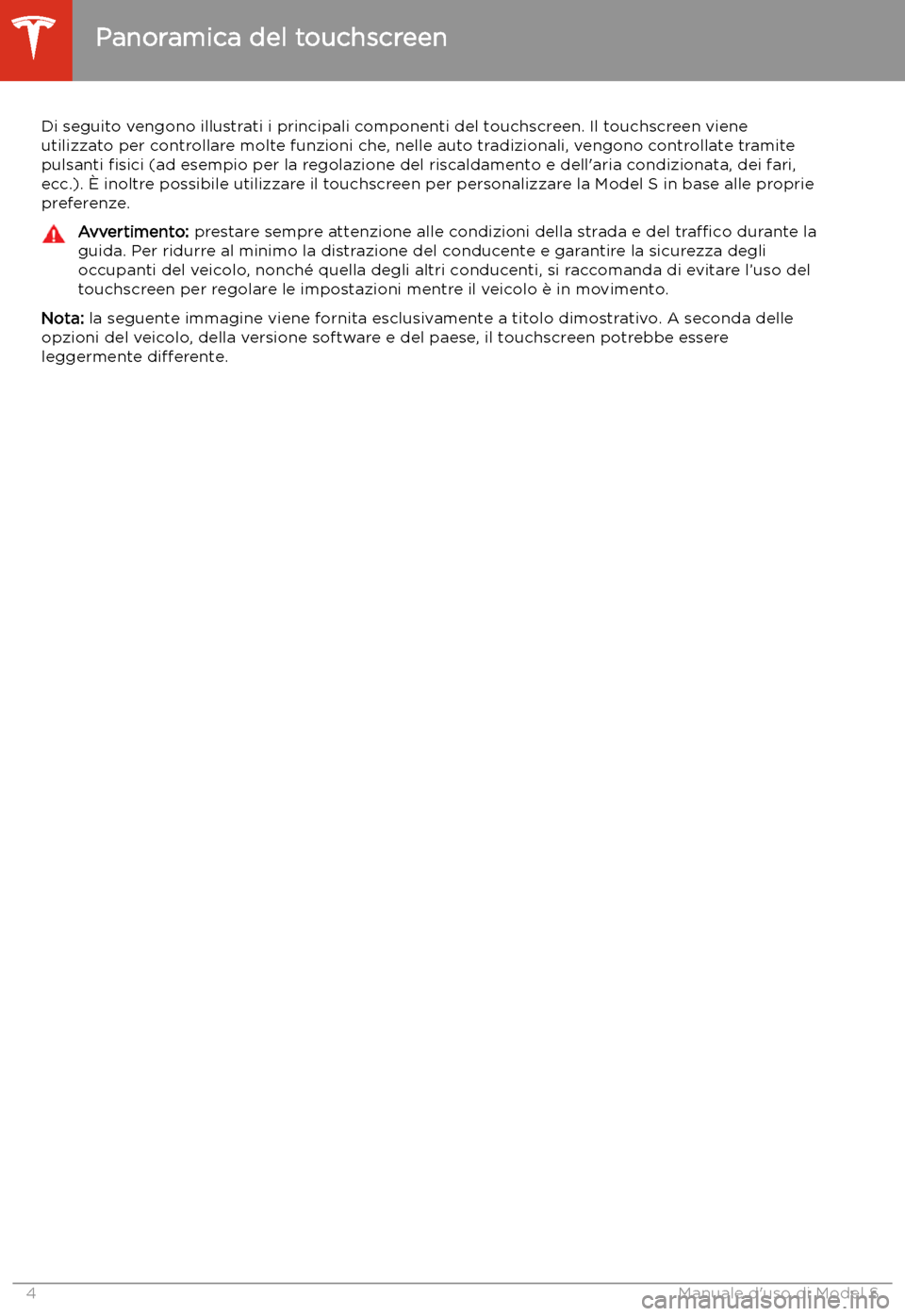 TESLA MODEL S 2020 Manuale del proprietario (in Italian) Panoramica del touchscreen
Di seguito vengono illustrati i principali componenti del touchscreen. Il touchscreen viene
utilizzato per controllare molte funzioni che, nelle auto tradizionali, vengono c TESLA MODEL S 2020 Manuale del proprietario (in Italian) Panoramica del touchscreen
Di seguito vengono illustrati i principali componenti del touchscreen. Il touchscreen viene
utilizzato per controllare molte funzioni che, nelle auto tradizionali, vengono c