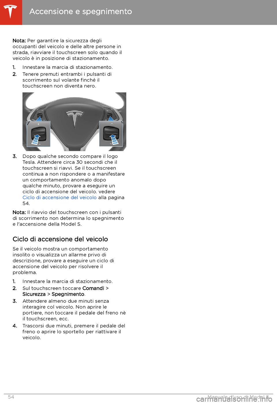 TESLA MODEL S 2020 Manuale del proprietario (in Italian) Nota: Per garantire la sicurezza degli
occupanti del veicolo e delle altre persone in
strada, riavviare il touchscreen solo quando il
veicolo TESLA MODEL S 2020 Manuale del proprietario (in Italian) Nota: Per garantire la sicurezza degli
occupanti del veicolo e delle altre persone in
strada, riavviare il touchscreen solo quando il
veicolo