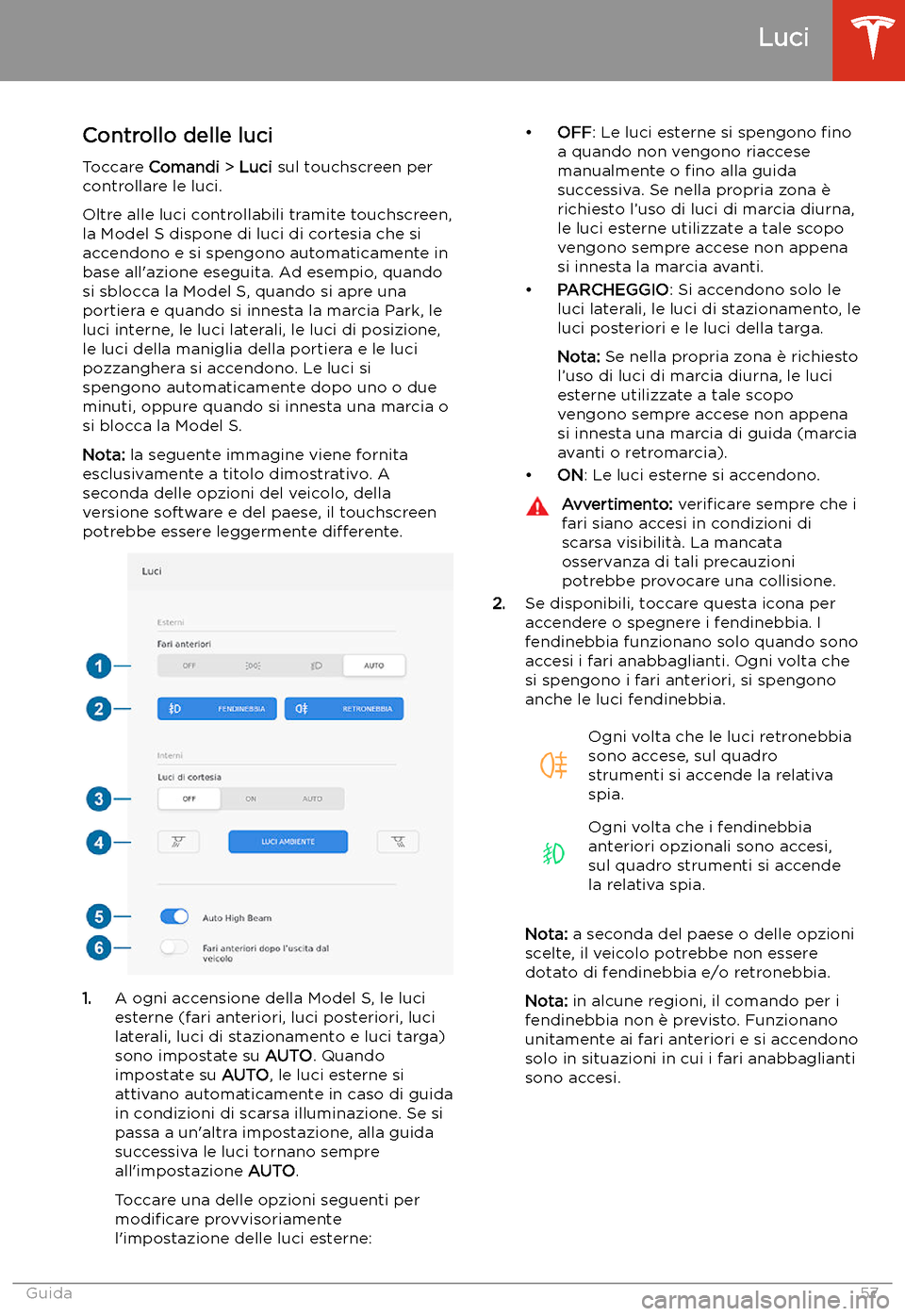 TESLA MODEL S 2020 Manuale del proprietario (in Italian) Luci
Controllo delle luci
Toccare Comandi > Luci sul touchscreen per
controllare le luci.
Oltre alle luci controllabili tramite touchscreen,
la Model S dispone di luci di cortesia che si
accendono TESLA MODEL S 2020 Manuale del proprietario (in Italian) Luci
Controllo delle luci
Toccare Comandi > Luci sul touchscreen per
controllare le luci.
Oltre alle luci controllabili tramite touchscreen,
la Model S dispone di luci di cortesia che si
accendono