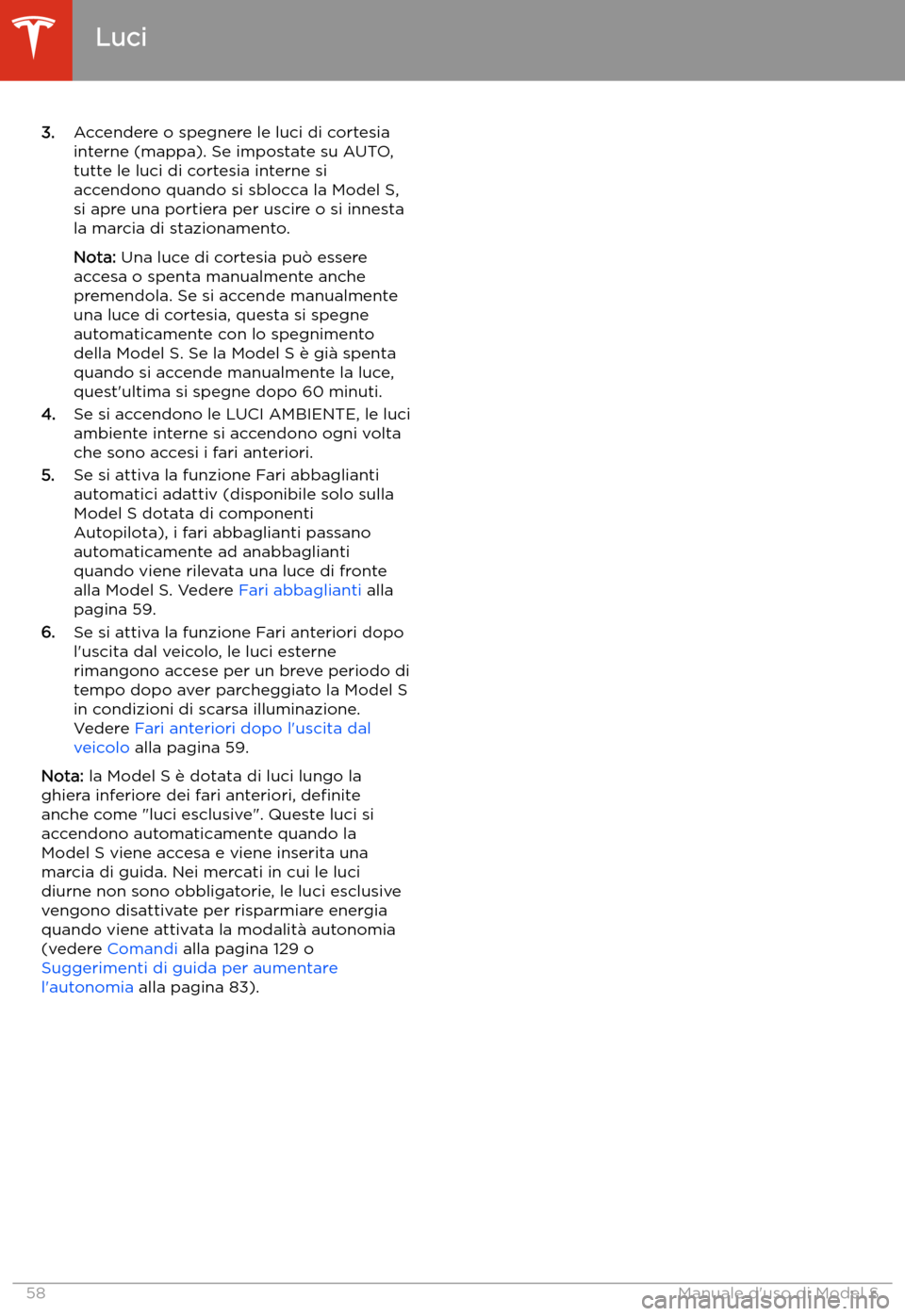 TESLA MODEL S 2020 Manuale del proprietario (in Italian) 3.Accendere o spegnere le luci di cortesia
interne (mappa). Se impostate su AUTO,
tutte le luci di cortesia interne si
accendono quando si sblocca la Model S,
si apre una portiera per uscire o si inne TESLA MODEL S 2020 Manuale del proprietario (in Italian) 3.Accendere o spegnere le luci di cortesia
interne (mappa). Se impostate su AUTO,
tutte le luci di cortesia interne si
accendono quando si sblocca la Model S,
si apre una portiera per uscire o si inne