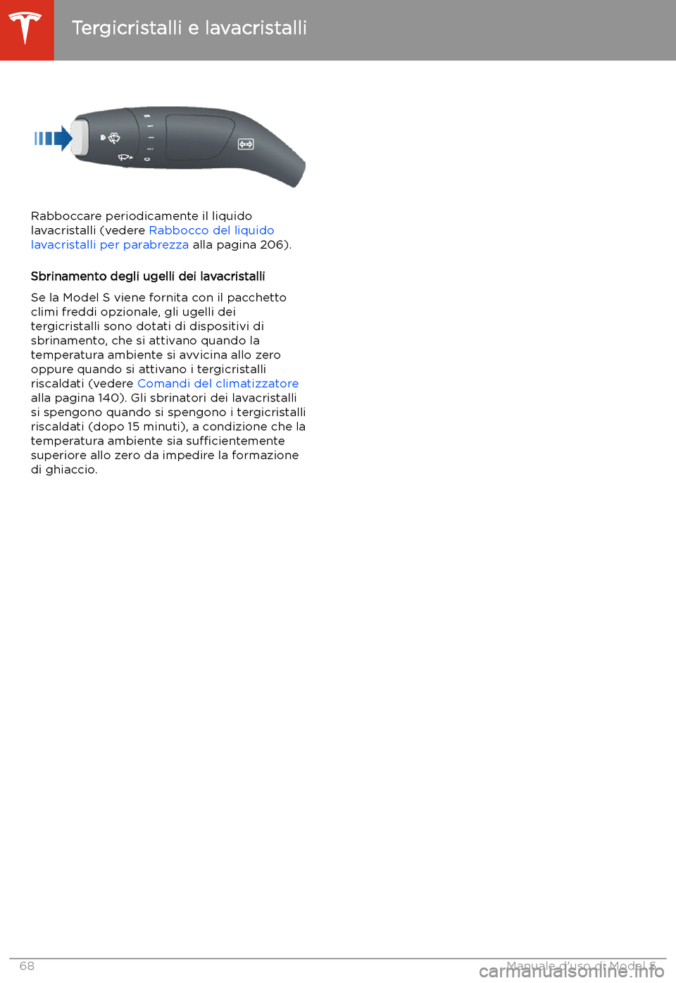 TESLA MODEL S 2020 Manuale del proprietario (in Italian) Rabboccare periodicamente il liquido
lavacristalli (vedere Rabbocco del liquido
lavacristalli per parabrezza alla pagina 206).
Sbrinamento degli ugelli dei lavacristalli
Se la Model S viene fornita TESLA MODEL S 2020 Manuale del proprietario (in Italian) Rabboccare periodicamente il liquido
lavacristalli (vedere Rabbocco del liquido
lavacristalli per parabrezza alla pagina 206).
Sbrinamento degli ugelli dei lavacristalli
Se la Model S viene fornita