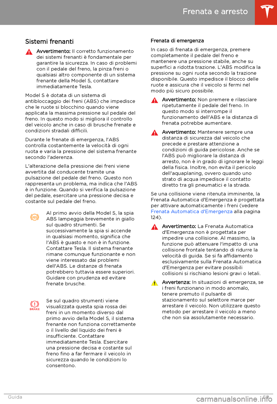 TESLA MODEL S 2020 Manuale del proprietario (in Italian) Frenata e arresto
Sistemi frenanti
Avvertimento: Il corretto funzionamento
dei sistemi frenanti TESLA MODEL S 2020 Manuale del proprietario (in Italian) Frenata e arresto
Sistemi frenanti
Avvertimento: Il corretto funzionamento
dei sistemi frenanti