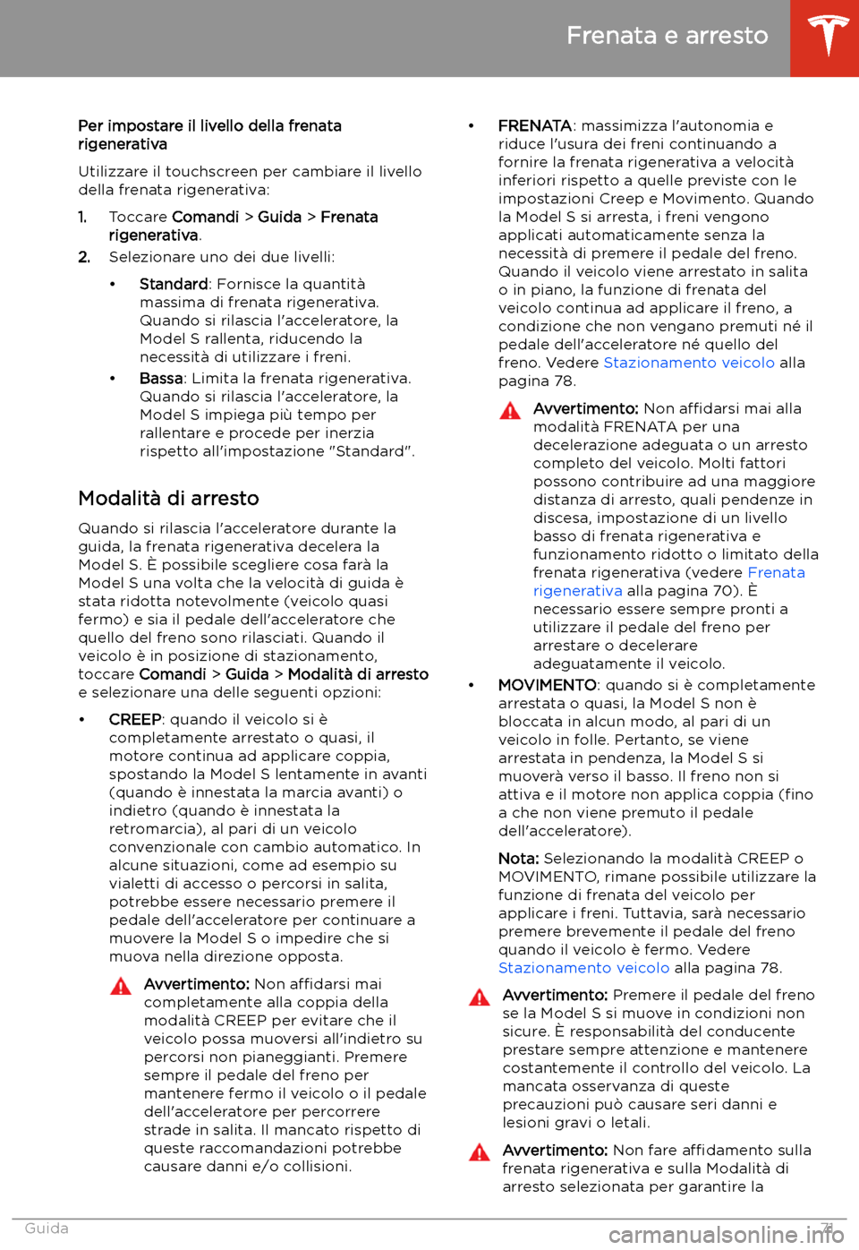 TESLA MODEL S 2020 Manuale del proprietario (in Italian) Per impostare il livello della frenata
rigenerativa
Utilizzare il touchscreen per cambiare il livello
della frenata rigenerativa:
1. Toccare Comandi > Guida > Frenata
rigenerativa .
2. Selezionare TESLA MODEL S 2020 Manuale del proprietario (in Italian) Per impostare il livello della frenata
rigenerativa
Utilizzare il touchscreen per cambiare il livello
della frenata rigenerativa:
1. Toccare Comandi > Guida > Frenata
rigenerativa .
2. Selezionare