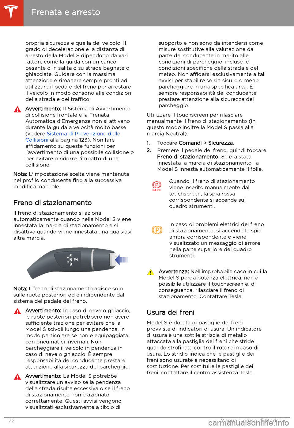 TESLA MODEL S 2020 Manuale del proprietario (in Italian) propria sicurezza e quella del veicolo. Il
grado di decelerazione e la distanza di
arresto della Model S dipendono da vari fattori, come la guida con un carico
pesante o in salita o su strade bagnate TESLA MODEL S 2020 Manuale del proprietario (in Italian) propria sicurezza e quella del veicolo. Il
grado di decelerazione e la distanza di
arresto della Model S dipendono da vari fattori, come la guida con un carico
pesante o in salita o su strade bagnate