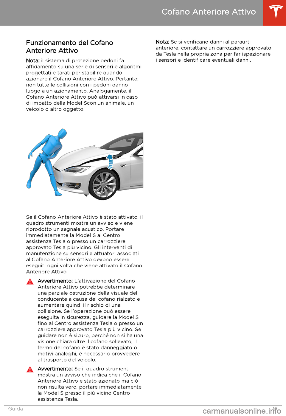 TESLA MODEL S 2020 Manuale del proprietario (in Italian) Cofano Anteriore Attivo
Funzionamento del Cofano
Anteriore Attivo
Nota: il sistema di protezione pedoni fa
a TESLA MODEL S 2020 Manuale del proprietario (in Italian) Cofano Anteriore Attivo
Funzionamento del Cofano
Anteriore Attivo
Nota: il sistema di protezione pedoni fa
a