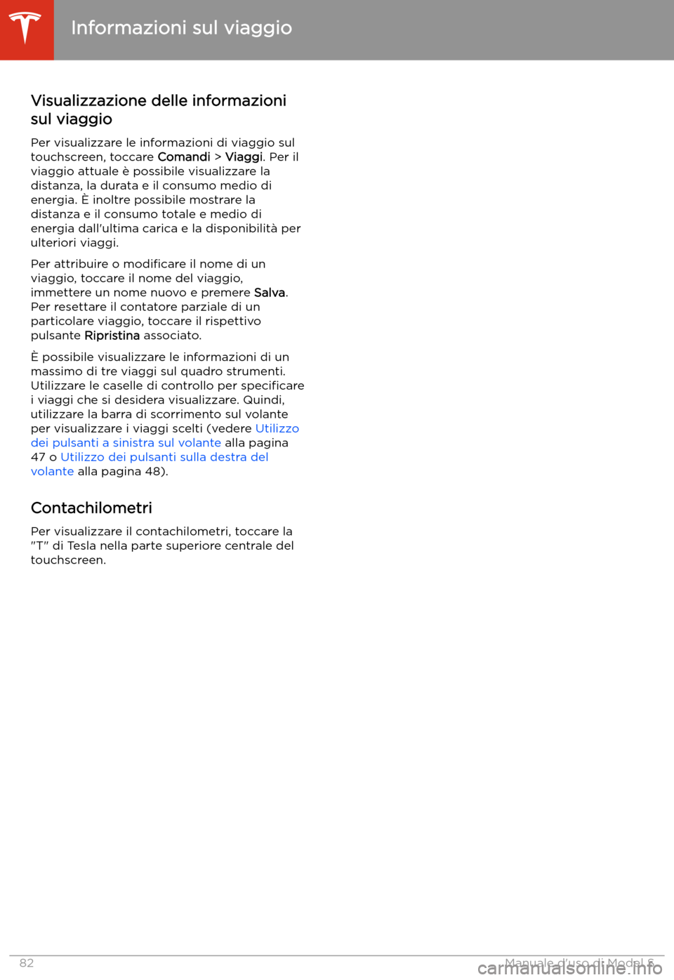 TESLA MODEL S 2020 Manuale del proprietario (in Italian) Informazioni sul viaggio
Visualizzazione delle informazioni
sul viaggio
Per visualizzare le informazioni di viaggio sul
touchscreen, toccare Comandi > Viaggi . Per il
viaggio attuale TESLA MODEL S 2020 Manuale del proprietario (in Italian) Informazioni sul viaggio
Visualizzazione delle informazioni
sul viaggio
Per visualizzare le informazioni di viaggio sul
touchscreen, toccare Comandi > Viaggi . Per il
viaggio attuale