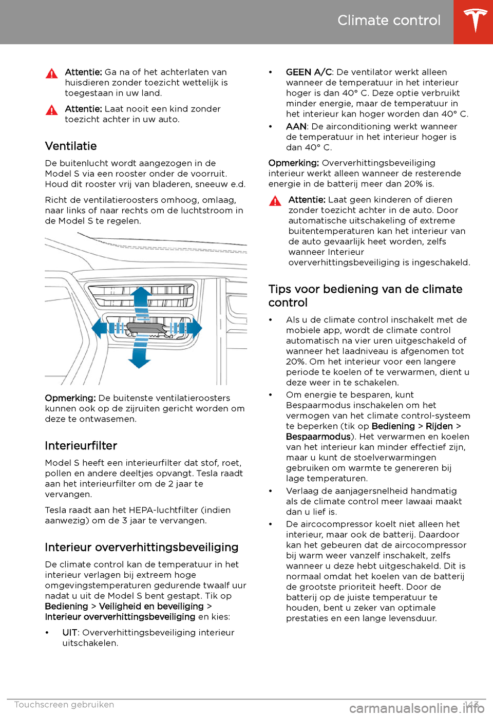 TESLA MODEL S 2020 Handleiding (in Dutch) Attentie: Ga na of het achterlaten van
huisdieren zonder toezicht wettelijk is
toegestaan in uw land.Attentie: Laat nooit een kind zonder
toezicht achter in uw auto.
Ventilatie
De buitenlucht wordt a TESLA MODEL S 2020 Handleiding (in Dutch) Attentie: Ga na of het achterlaten van
huisdieren zonder toezicht wettelijk is
toegestaan in uw land.Attentie: Laat nooit een kind zonder
toezicht achter in uw auto.
Ventilatie
De buitenlucht wordt a