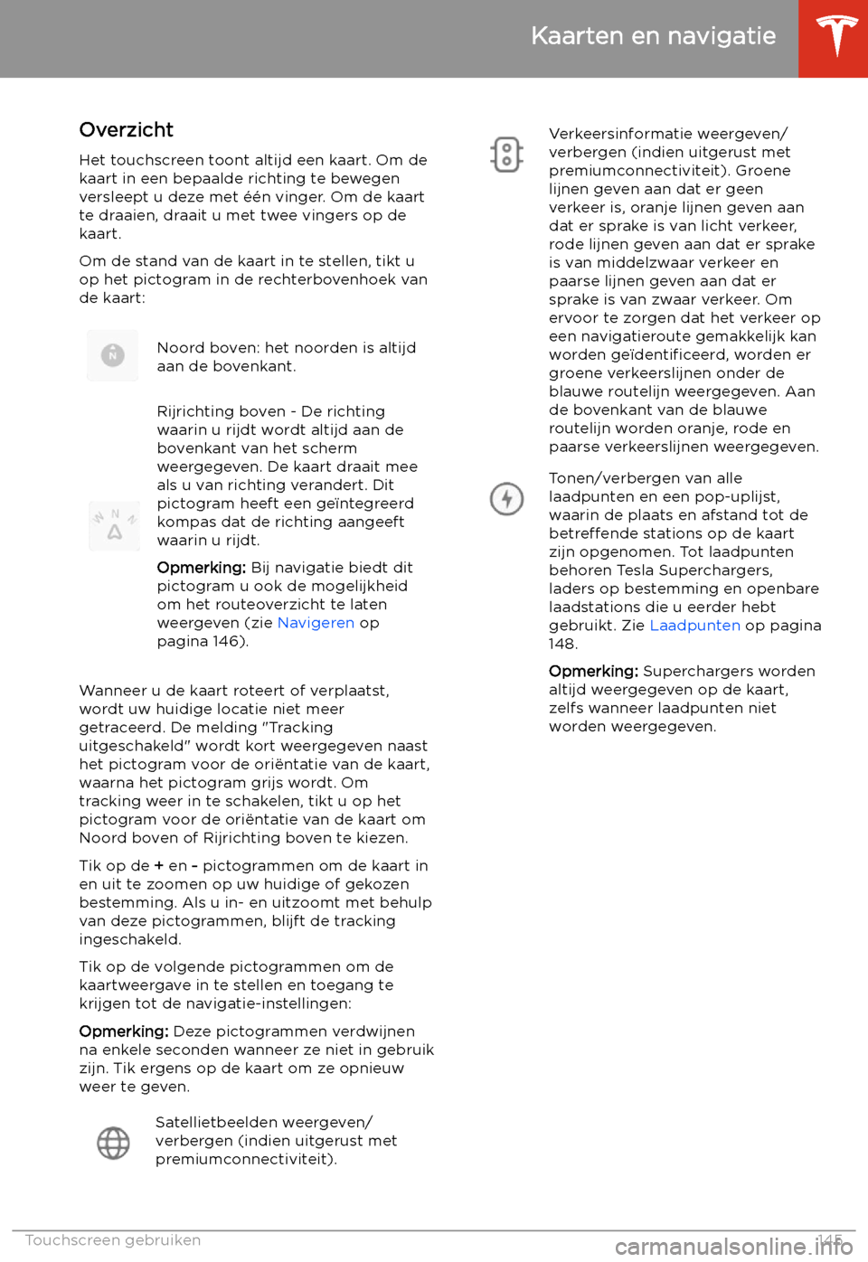 TESLA MODEL S 2020 Handleiding (in Dutch) Kaarten en navigatie
Overzicht
Het touchscreen toont altijd een kaart. Om de
kaart in een bepaalde richting te bewegen
versleept u deze met TESLA MODEL S 2020 Handleiding (in Dutch) Kaarten en navigatie
Overzicht
Het touchscreen toont altijd een kaart. Om de
kaart in een bepaalde richting te bewegen
versleept u deze met