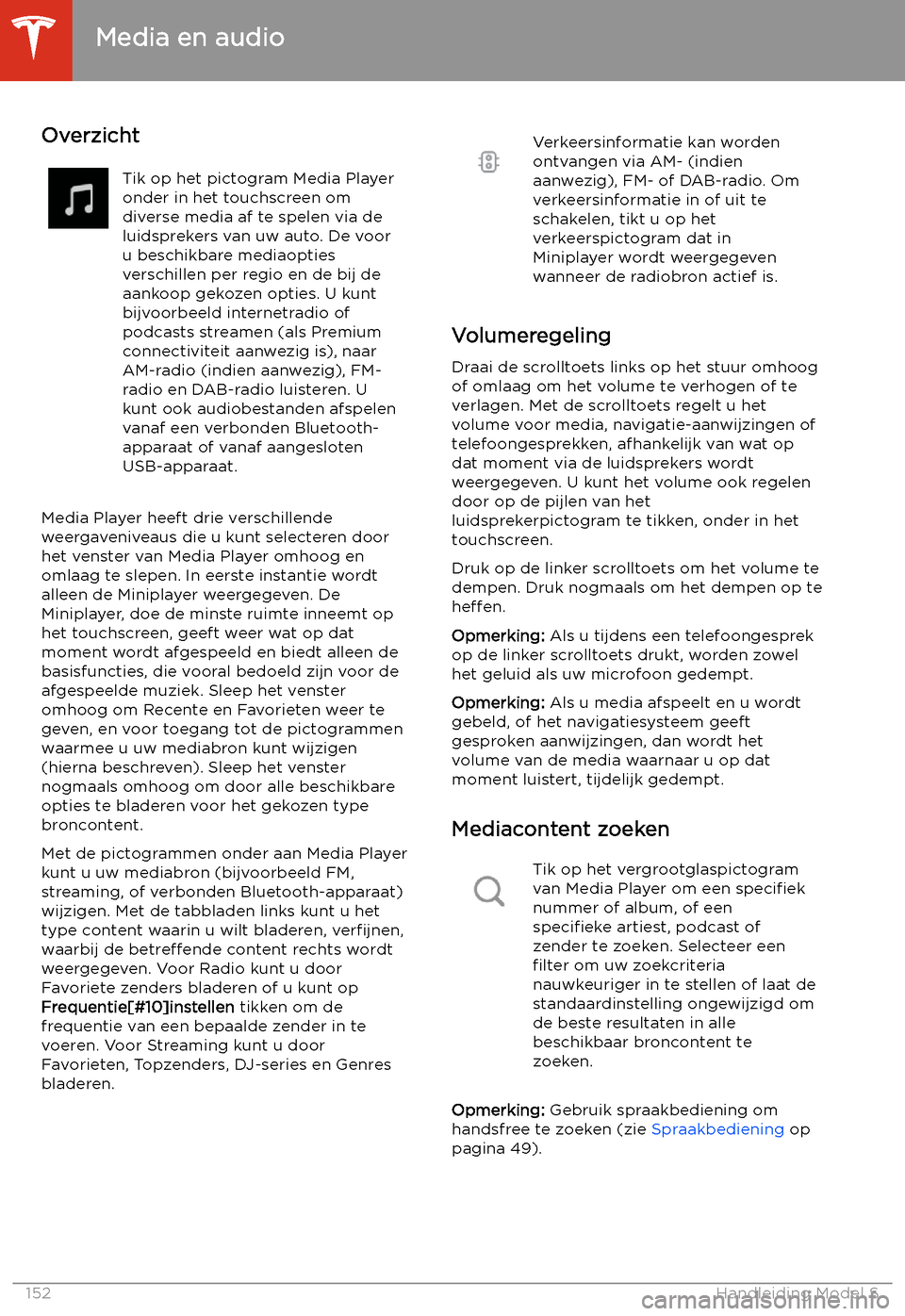 TESLA MODEL S 2020  Handleiding (in Dutch) Media en audio
Overzicht
Tik op het pictogram Media Player
onder in het touchscreen om
diverse media af te spelen via de
luidsprekers van uw auto. De voor
u beschikbare mediaopties
verschillen per reg