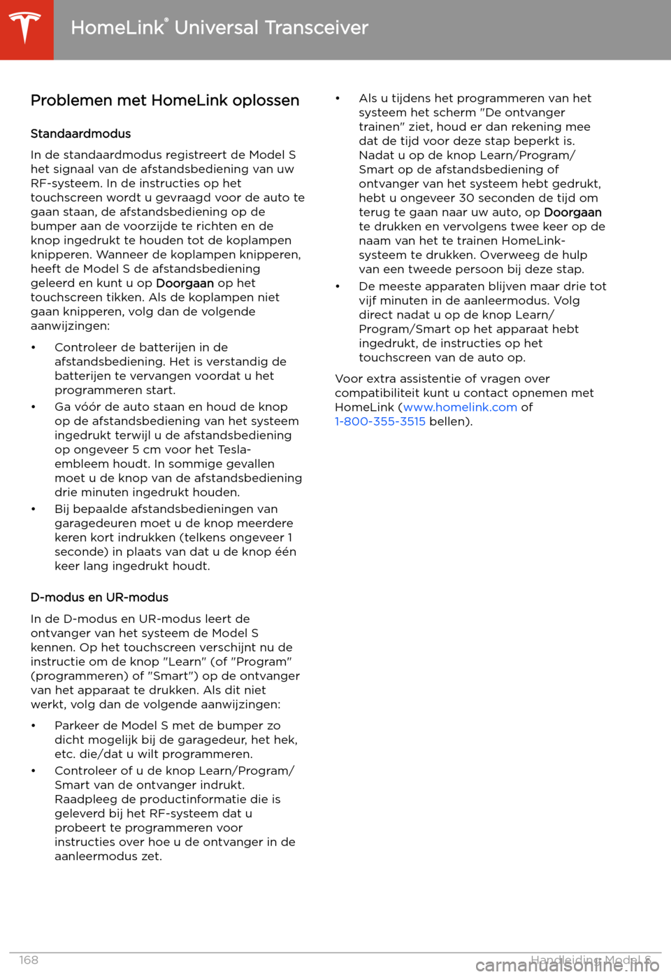 TESLA MODEL S 2020 Handleiding (in Dutch) Problemen met HomeLink oplossenStandaardmodus
In de standaardmodus registreert de Model S het signaal van de afstandsbediening van uw
RF-systeem. In de instructies op het
touchscreen wordt u gevraagd TESLA MODEL S 2020 Handleiding (in Dutch) Problemen met HomeLink oplossenStandaardmodus
In de standaardmodus registreert de Model S het signaal van de afstandsbediening van uw
RF-systeem. In de instructies op het
touchscreen wordt u gevraagd