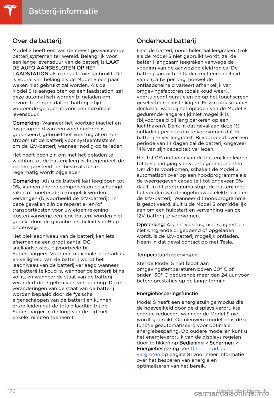 TESLA MODEL S 2020 Handleiding (in Dutch) Batterij-informatie
Over de batterij
Model S heeft een van de meest geavanceerde
batterijsystemen ter wereld. Belangrijk voor
een lange levensduur van de batterij is LAAT
DE AUTO AANGESLOTEN OP HET
L TESLA MODEL S 2020 Handleiding (in Dutch) Batterij-informatie
Over de batterij
Model S heeft een van de meest geavanceerde
batterijsystemen ter wereld. Belangrijk voor
een lange levensduur van de batterij is LAAT
DE AUTO AANGESLOTEN OP HET
L