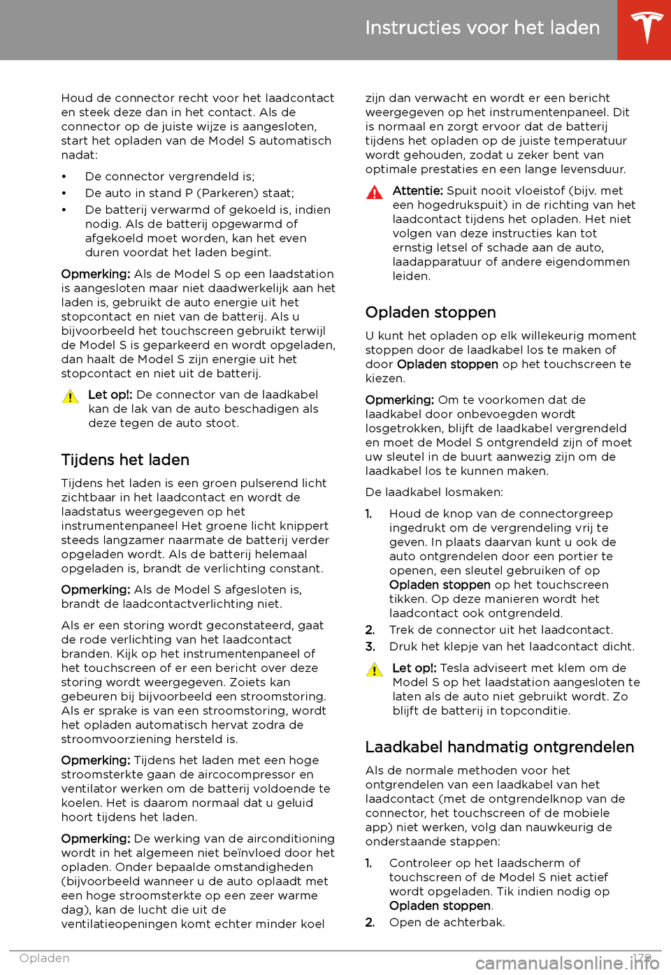 TESLA MODEL S 2020  Handleiding (in Dutch) Houd de connector recht voor het laadcontact
en steek deze dan in het contact. Als de
connector op de juiste wijze is aangesloten, start het opladen van de Model S automatisch
nadat:
