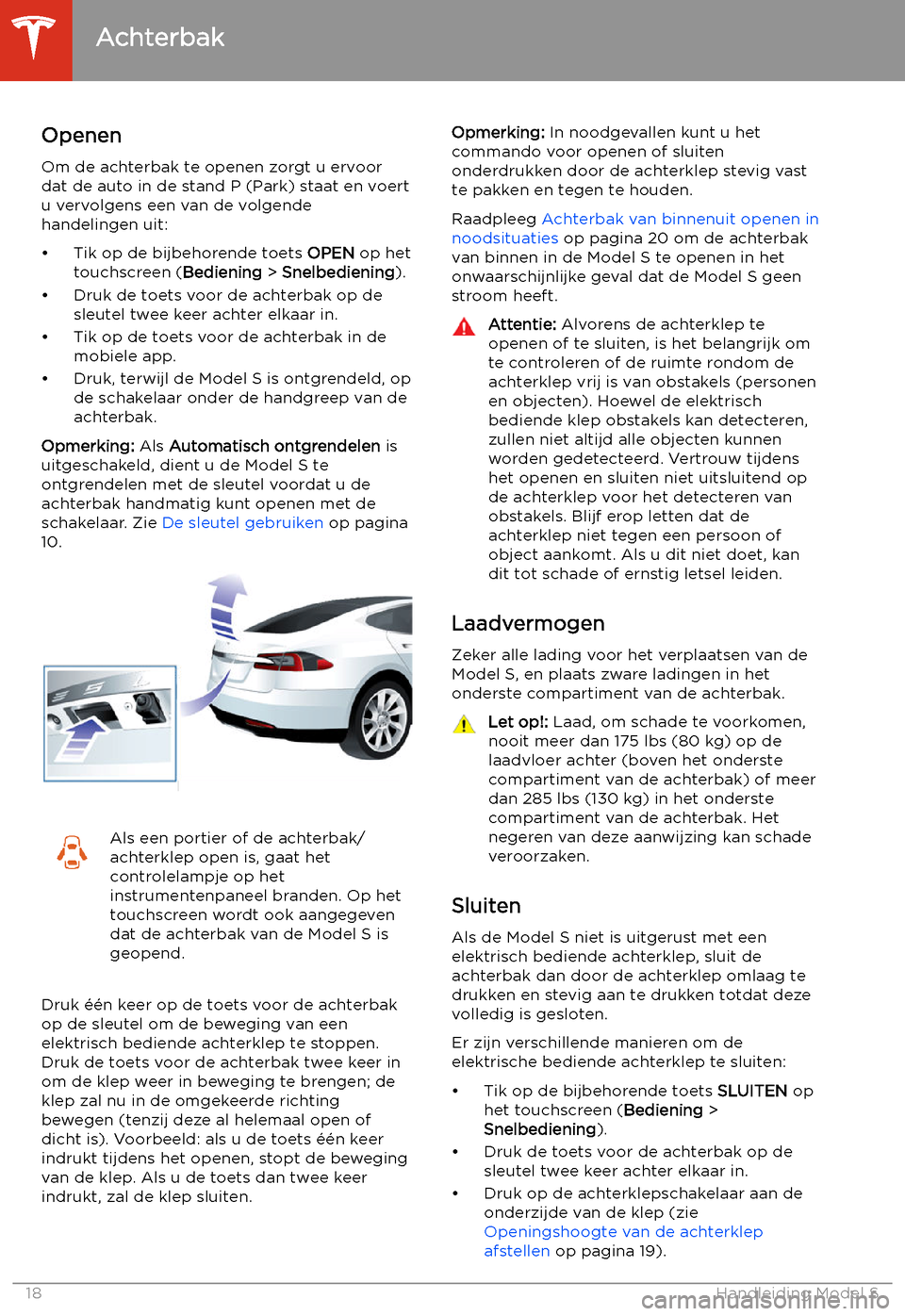TESLA MODEL S 2020 Handleiding (in Dutch) Achterbak
Openen
Om de achterbak te openen zorgt u ervoor
dat de auto in de stand P (Park) staat en voert
u vervolgens een van de volgende
handelingen uit:
TESLA MODEL S 2020 Handleiding (in Dutch) Achterbak
Openen
Om de achterbak te openen zorgt u ervoor
dat de auto in de stand P (Park) staat en voert
u vervolgens een van de volgende
handelingen uit: