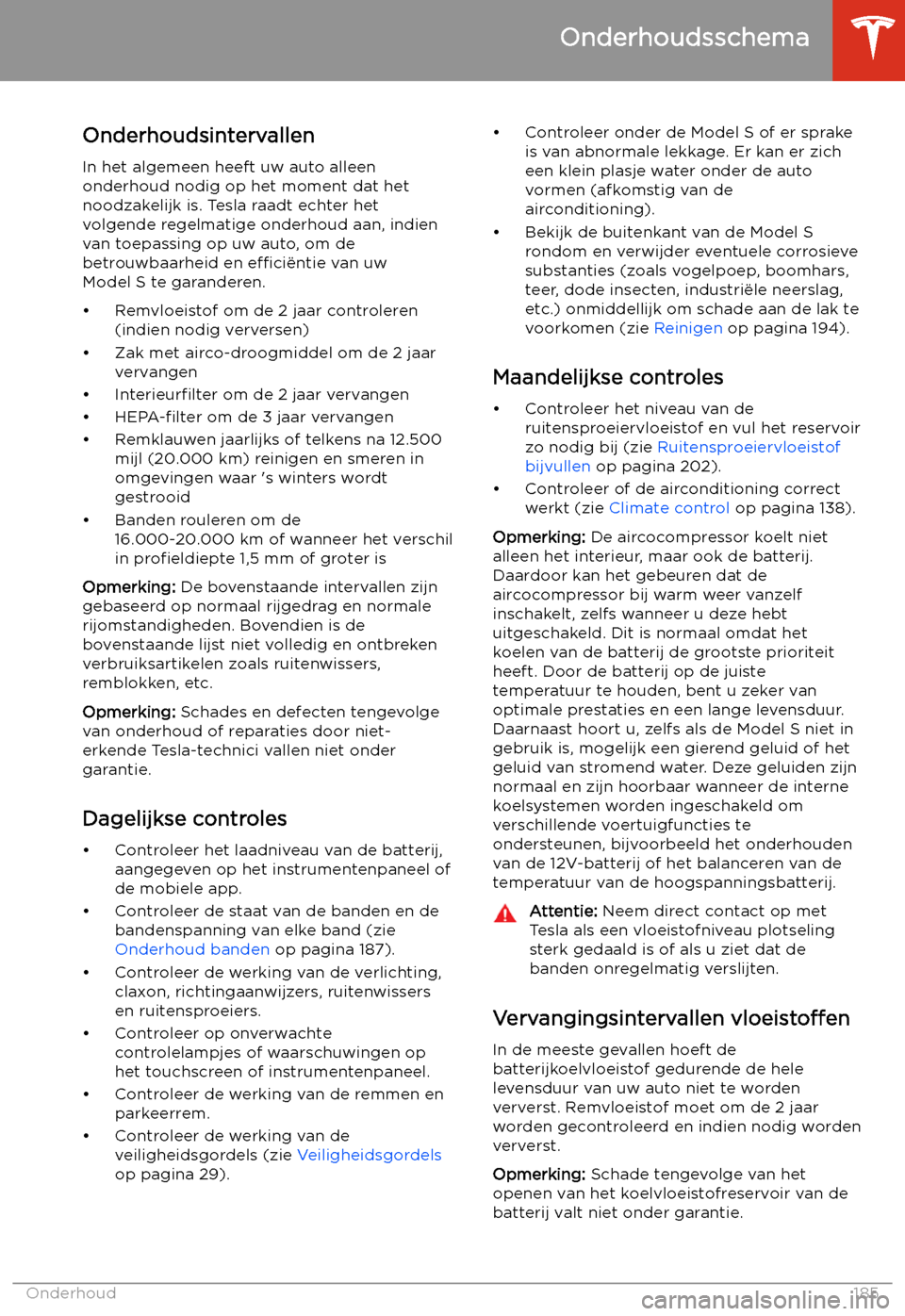 TESLA MODEL S 2020 Handleiding (in Dutch) Onderhoud
Onderhoudsschema
Onderhoudsintervallen
In het algemeen heeft uw auto alleen onderhoud nodig op het moment dat het
noodzakelijk is. Tesla raadt echter het
volgende regelmatige onderhoud aan, TESLA MODEL S 2020 Handleiding (in Dutch) Onderhoud
Onderhoudsschema
Onderhoudsintervallen
In het algemeen heeft uw auto alleen onderhoud nodig op het moment dat het
noodzakelijk is. Tesla raadt echter het
volgende regelmatige onderhoud aan,