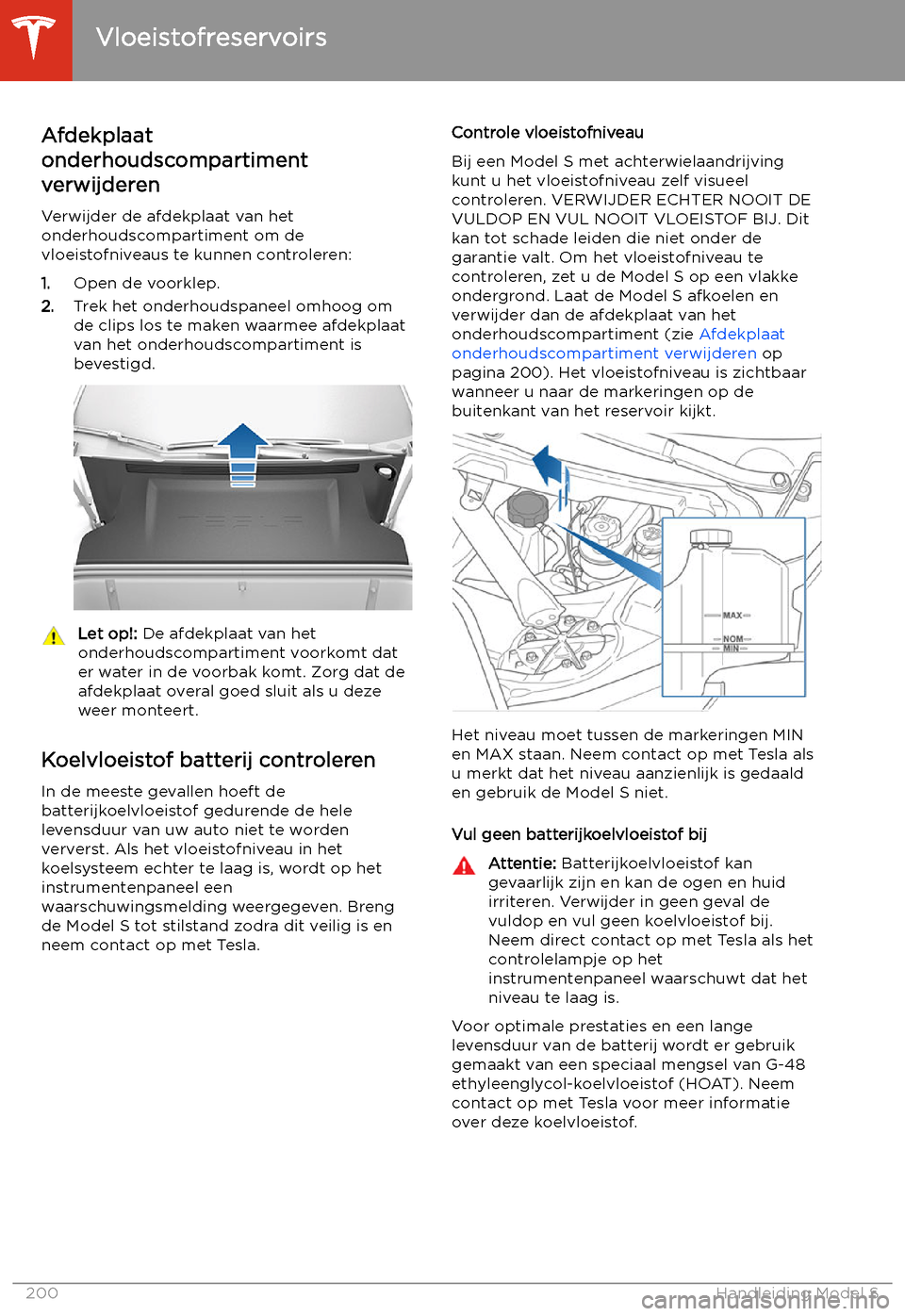 TESLA MODEL S 2020 Handleiding (in Dutch) Vloeistofreservoirs
Afdekplaat
onderhoudscompartiment
verwijderen
Verwijder de afdekplaat van het
onderhoudscompartiment om de
vloeistofniveaus te kunnen controleren:
1. Open de voorklep.
2. Trek het TESLA MODEL S 2020 Handleiding (in Dutch) Vloeistofreservoirs
Afdekplaat
onderhoudscompartiment
verwijderen
Verwijder de afdekplaat van het
onderhoudscompartiment om de
vloeistofniveaus te kunnen controleren:
1. Open de voorklep.
2. Trek het