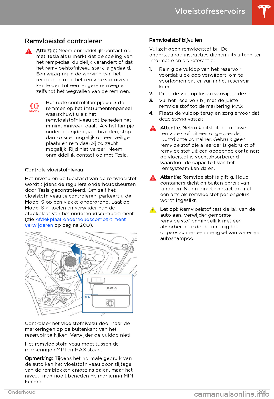 TESLA MODEL S 2020  Handleiding (in Dutch) Remvloeistof controlerenAttentie: Neem onmiddellijk contact op
met Tesla als u merkt dat de speling van
het rempedaal duidelijk verandert of dat
het remvloeistofniveau sterk is gedaald. Een wijziging 