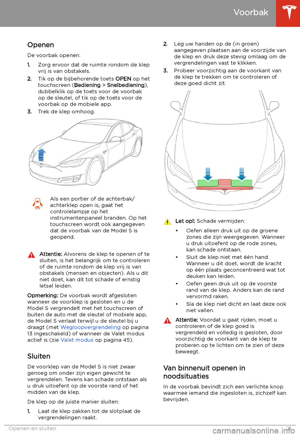 TESLA MODEL S 2020 Handleiding (in Dutch) Voorbak
Openen
De voorbak openen:
1. Zorg ervoor dat de ruimte rondom de klep
vrij is van obstakels.
2. Tik op de bijbehorende toets OPEN op het
touchscreen ( Bediening > Snelbediening ),
dubbelklik TESLA MODEL S 2020 Handleiding (in Dutch) Voorbak
Openen
De voorbak openen:
1. Zorg ervoor dat de ruimte rondom de klep
vrij is van obstakels.
2. Tik op de bijbehorende toets OPEN op het
touchscreen ( Bediening > Snelbediening ),
dubbelklik