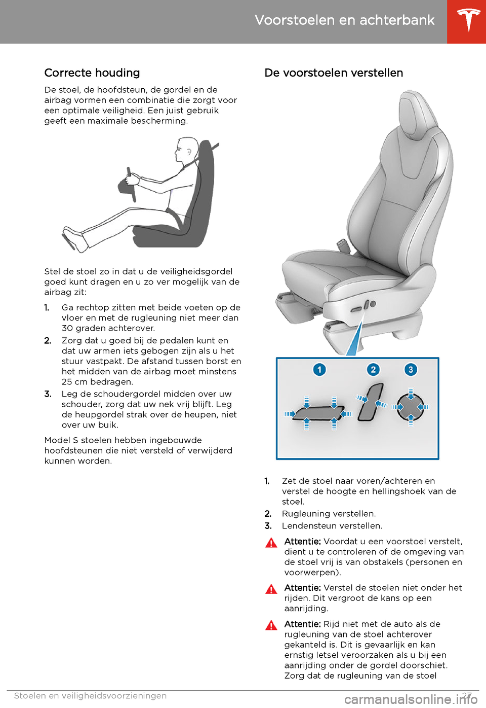TESLA MODEL S 2020 Handleiding (in Dutch) Stoelen en veiligheidsvoorzieningen
Voorstoelen en achterbank
Correcte houding De stoel, de hoofdsteun, de gordel en deairbag vormen een combinatie die zorgt voor
een optimale veiligheid. Een juist ge TESLA MODEL S 2020 Handleiding (in Dutch) Stoelen en veiligheidsvoorzieningen
Voorstoelen en achterbank
Correcte houding De stoel, de hoofdsteun, de gordel en deairbag vormen een combinatie die zorgt voor
een optimale veiligheid. Een juist ge