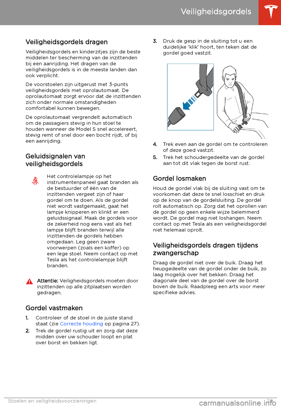 TESLA MODEL S 2020 Handleiding (in Dutch) Veiligheidsgordels
Veiligheidsgordels dragen Veiligheidsgordels en kinderzitjes zijn de beste
middelen ter bescherming van de inzittenden
bij een aanrijding. Het dragen van de
veiligheidsgordels is in TESLA MODEL S 2020 Handleiding (in Dutch) Veiligheidsgordels
Veiligheidsgordels dragen Veiligheidsgordels en kinderzitjes zijn de beste
middelen ter bescherming van de inzittenden
bij een aanrijding. Het dragen van de
veiligheidsgordels is in