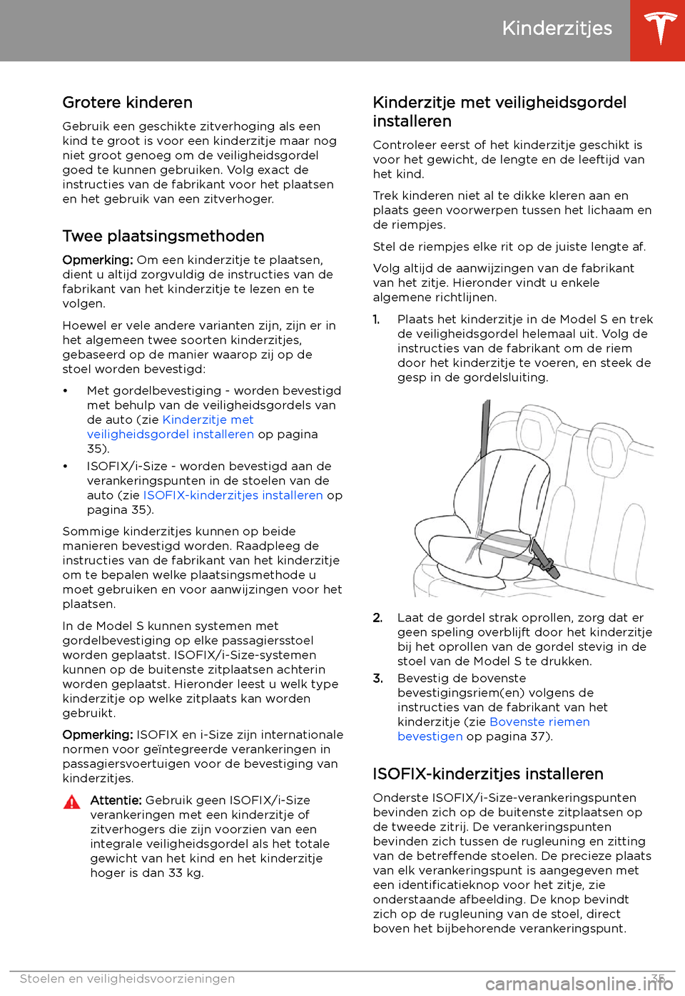 TESLA MODEL S 2020  Handleiding (in Dutch) Grotere kinderen
Gebruik een geschikte zitverhoging als een
kind te groot is voor een kinderzitje maar nog
niet groot genoeg om de veiligheidsgordel
goed te kunnen gebruiken. Volg exact de
instructies