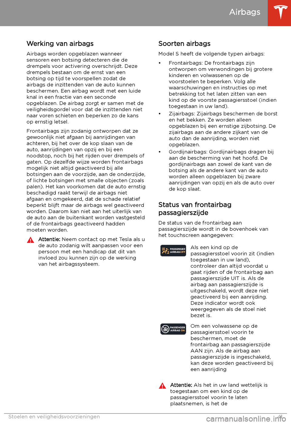 TESLA MODEL S 2020  Handleiding (in Dutch) Werking van airbags
Airbags worden opgeblazen wanneer
sensoren een botsing detecteren die de
drempels voor activering overschrijdt. Deze
drempels bestaan om de ernst van een
botsing op tijd te voorspe