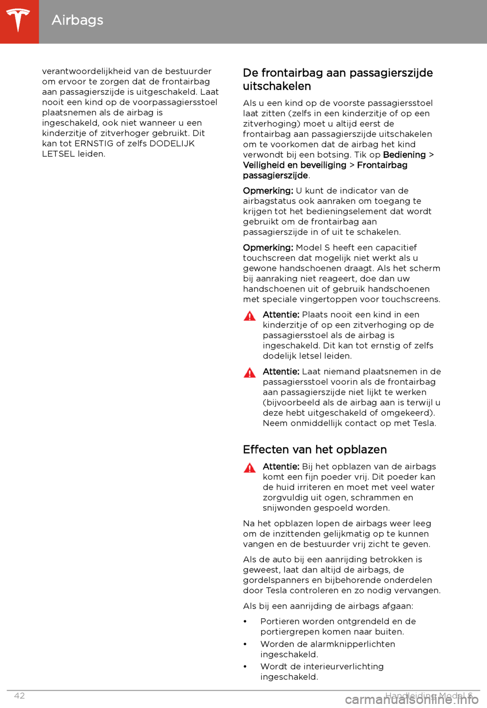 TESLA MODEL S 2020 Handleiding (in Dutch) verantwoordelijkheid van de bestuurder
om ervoor te zorgen dat de frontairbag
aan passagierszijde is uitgeschakeld. Laat
nooit een kind op de voorpassagiersstoel plaatsnemen als de airbag is
ingeschak TESLA MODEL S 2020 Handleiding (in Dutch) verantwoordelijkheid van de bestuurder
om ervoor te zorgen dat de frontairbag
aan passagierszijde is uitgeschakeld. Laat
nooit een kind op de voorpassagiersstoel plaatsnemen als de airbag is
ingeschak