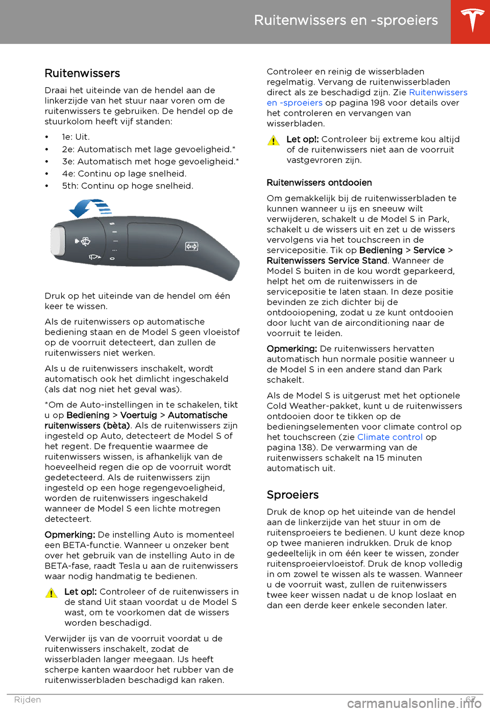 TESLA MODEL S 2020 Handleiding (in Dutch) Ruitenwissers en -sproeiers
Ruitenwissers
Draai het uiteinde van de hendel aan de
linkerzijde van het stuur naar voren om de
ruitenwissers te gebruiken. De hendel op de
stuurkolom heeft vijf standen:
TESLA MODEL S 2020 Handleiding (in Dutch) Ruitenwissers en -sproeiers
Ruitenwissers
Draai het uiteinde van de hendel aan de
linkerzijde van het stuur naar voren om de
ruitenwissers te gebruiken. De hendel op de
stuurkolom heeft vijf standen: