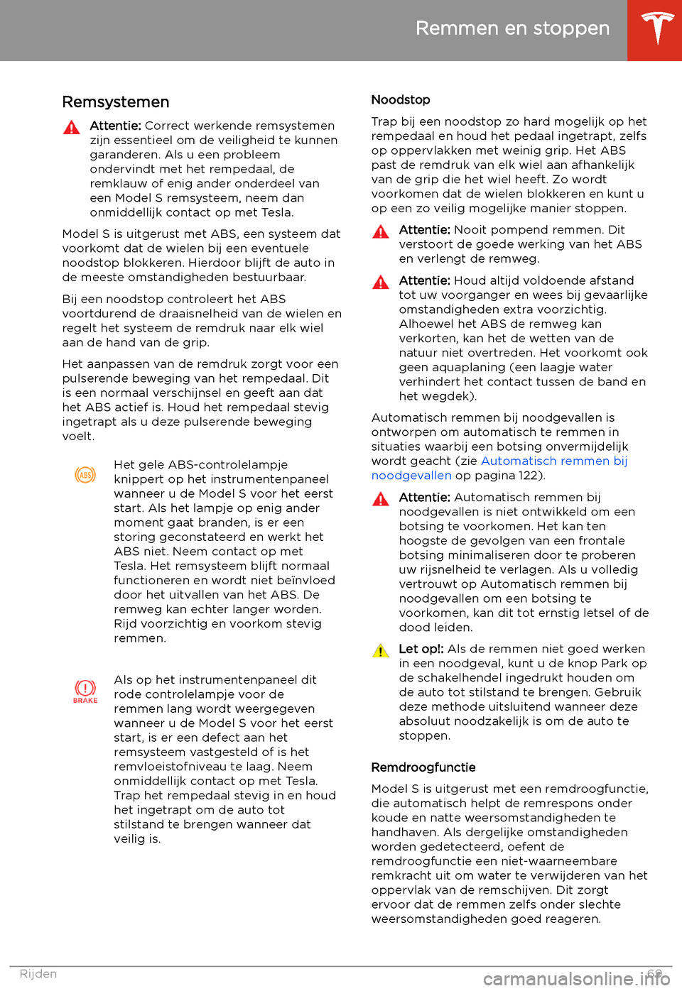 TESLA MODEL S 2020  Handleiding (in Dutch) Remmen en stoppen
Remsystemen
Attentie:  Correct werkende remsystemen
zijn essentieel om de veiligheid te kunnen
garanderen. Als u een probleem
ondervindt met het rempedaal, de
remklauw of enig ander 
