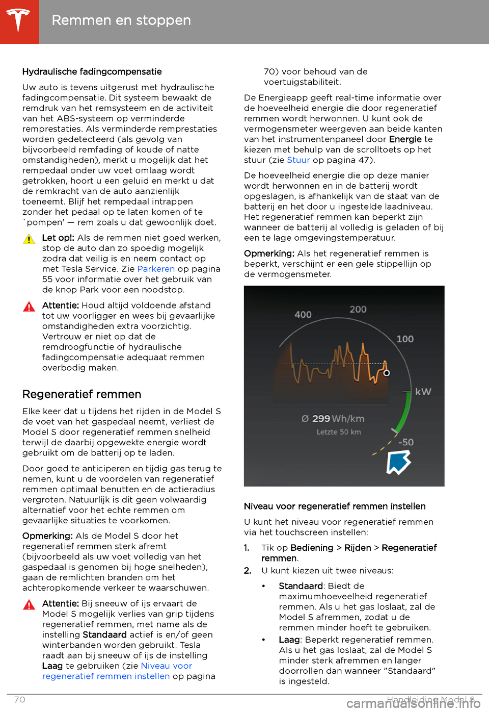 TESLA MODEL S 2020 Handleiding (in Dutch) Hydraulische fadingcompensatie
Uw auto is tevens uitgerust met hydraulische
fadingcompensatie. Dit systeem bewaakt de
remdruk van het remsysteem en de activiteit van het ABS-systeem op verminderde
rem TESLA MODEL S 2020 Handleiding (in Dutch) Hydraulische fadingcompensatie
Uw auto is tevens uitgerust met hydraulische
fadingcompensatie. Dit systeem bewaakt de
remdruk van het remsysteem en de activiteit van het ABS-systeem op verminderde
rem