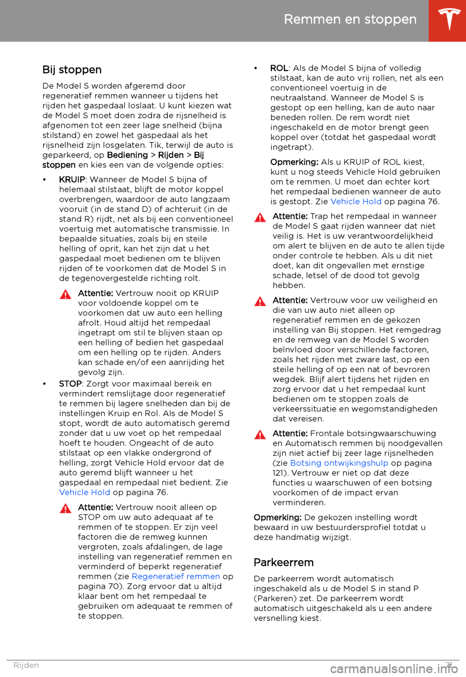 TESLA MODEL S 2020 Handleiding (in Dutch) Bij stoppen
De Model S worden afgeremd door
regeneratief remmen wanneer u tijdens het
rijden het gaspedaal loslaat. U kunt kiezen wat
de Model S moet doen zodra de rijsnelheid is
afgenomen tot een zee TESLA MODEL S 2020 Handleiding (in Dutch) Bij stoppen
De Model S worden afgeremd door
regeneratief remmen wanneer u tijdens het
rijden het gaspedaal loslaat. U kunt kiezen wat
de Model S moet doen zodra de rijsnelheid is
afgenomen tot een zee