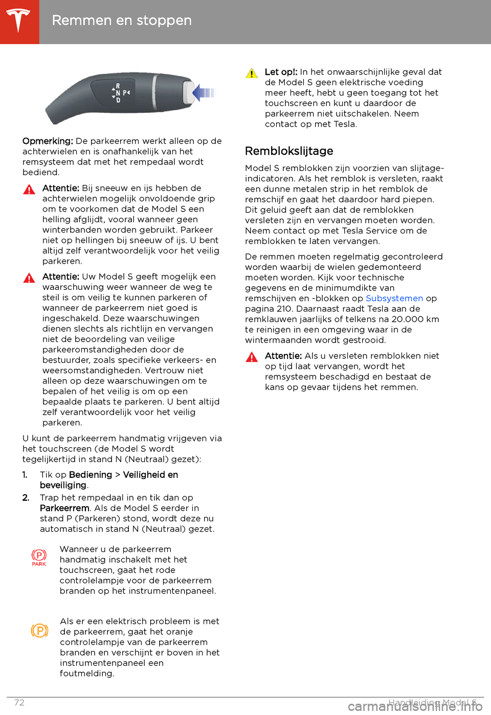 TESLA MODEL S 2020 Handleiding (in Dutch) Opmerking: De parkeerrem werkt alleen op de
achterwielen en is onafhankelijk van het
remsysteem dat met het rempedaal wordt
bediend.
Attentie: Bij sneeuw en ijs hebben de
achterwielen mogelijk onvold TESLA MODEL S 2020 Handleiding (in Dutch) Opmerking: De parkeerrem werkt alleen op de
achterwielen en is onafhankelijk van het
remsysteem dat met het rempedaal wordt
bediend.
Attentie: Bij sneeuw en ijs hebben de
achterwielen mogelijk onvold