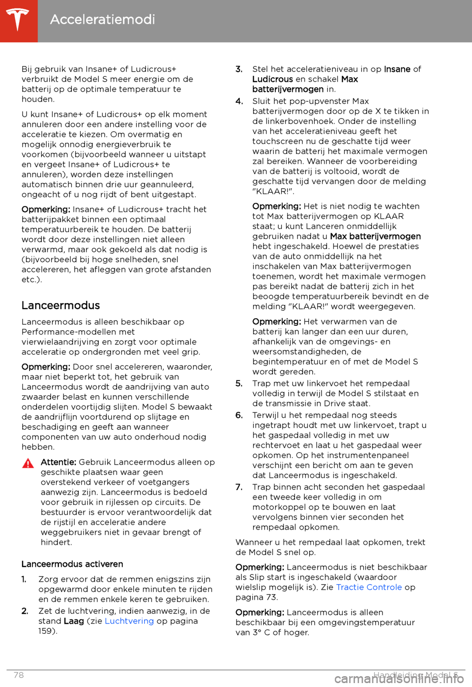 TESLA MODEL S 2020 Handleiding (in Dutch) Bij gebruik van Insane+ of Ludicrous+
verbruikt de Model S meer energie om de batterij op de optimale temperatuur tehouden.
U kunt Insane+ of Ludicrous+ op elk moment annuleren door een andere instell TESLA MODEL S 2020 Handleiding (in Dutch) Bij gebruik van Insane+ of Ludicrous+
verbruikt de Model S meer energie om de batterij op de optimale temperatuur tehouden.
U kunt Insane+ of Ludicrous+ op elk moment annuleren door een andere instell