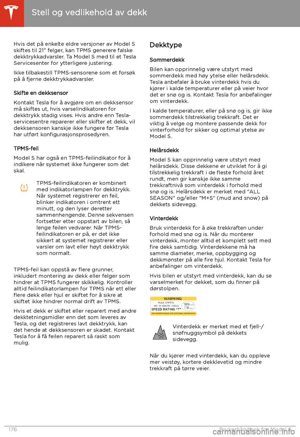 TESLA MODEL S 2020 Brukerhåndbok (in Norwegian) Hvis det på enkelte eldre versjoner av Model Sskiftes til 21" felger, kan TPMS generere falske
dekktrykkadvarsler. Ta Model S med til et Tesla
Servicesenter for ytterligere justering.
Ikke tilbakesti TESLA MODEL S 2020 Brukerhåndbok (in Norwegian) Hvis det på enkelte eldre versjoner av Model Sskiftes til 21" felger, kan TPMS generere falske
dekktrykkadvarsler. Ta Model S med til et Tesla
Servicesenter for ytterligere justering.
Ikke tilbakesti