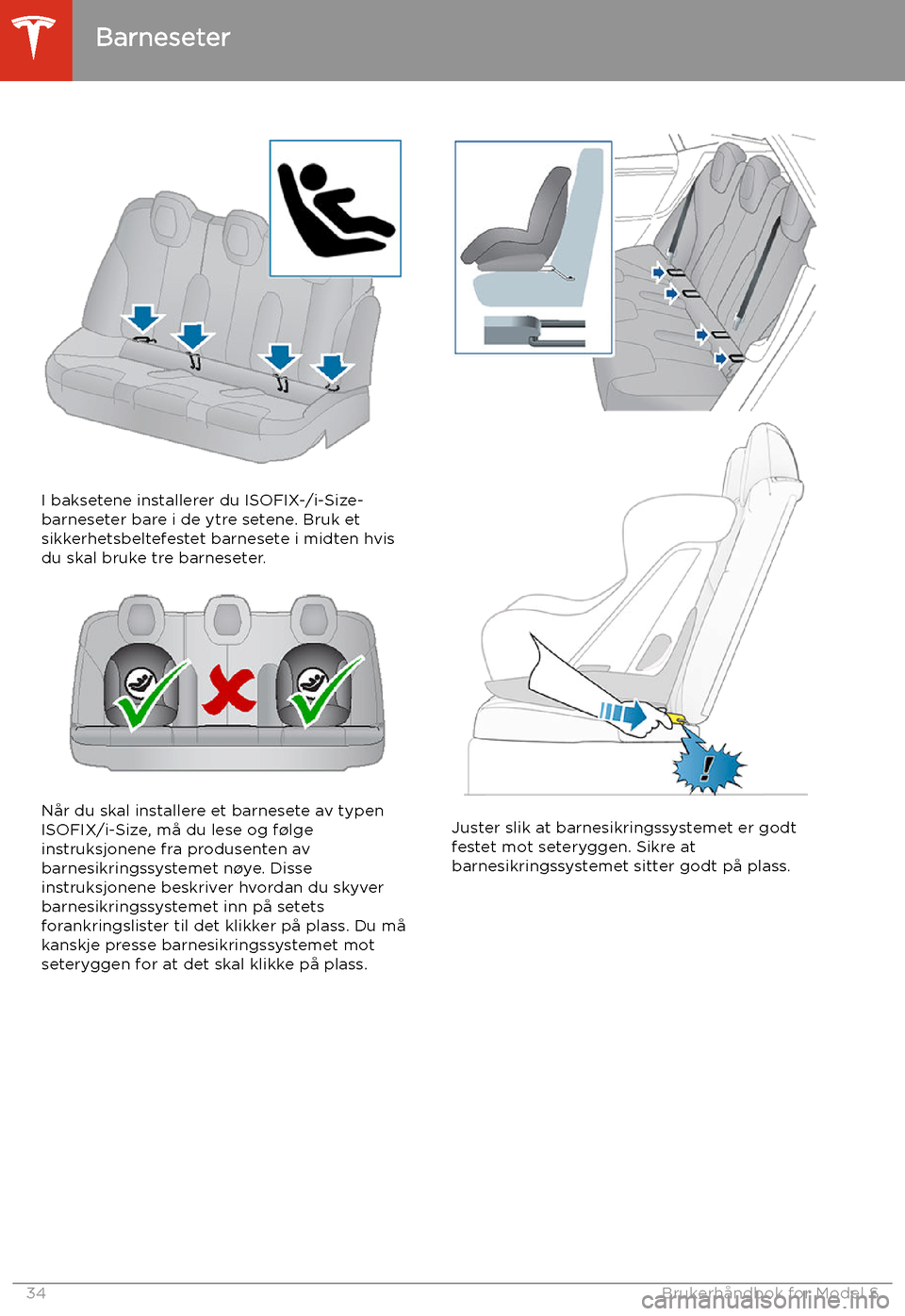 TESLA MODEL S 2020 Brukerhåndbok (in Norwegian) I baksetene installerer du ISOFIX-/i-Size-barneseter bare i de ytre setene. Bruk et
sikkerhetsbeltefestet barnesete i midten hvis du skal bruke tre barneseter.
Når du skal installere et barnesete av TESLA MODEL S 2020 Brukerhåndbok (in Norwegian) I baksetene installerer du ISOFIX-/i-Size-barneseter bare i de ytre setene. Bruk et
sikkerhetsbeltefestet barnesete i midten hvis du skal bruke tre barneseter.
Når du skal installere et barnesete av