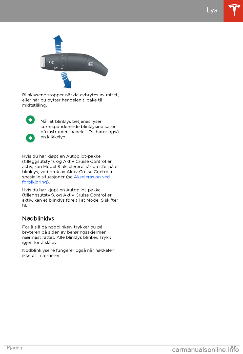 TESLA MODEL S 2020  Brukerhåndbok (in Norwegian) Blinklysene stopper når de avbrytes av rattet,
eller når du dytter hendelen tilbake til midtstilling.
Når et blinklys betjenes lyser
korresponderende blinklysindikator
på instrumentpanelet. Du h