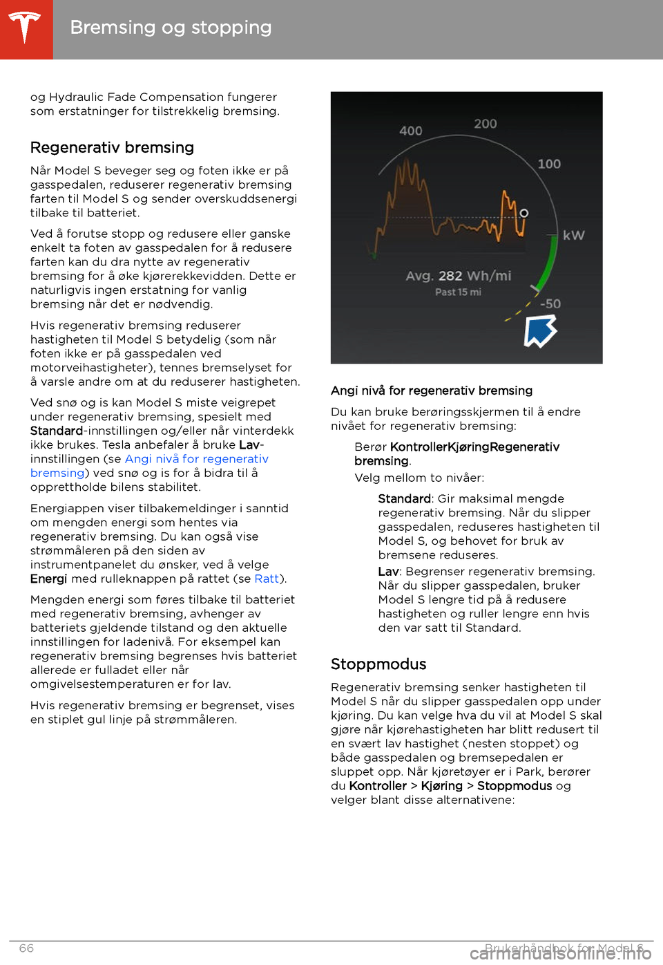 TESLA MODEL S 2020 Brukerhåndbok (in Norwegian) og Hydraulic Fade Compensation fungerer
som erstatninger for tilstrekkelig bremsing.
Regenerativ bremsing
Når Model S beveger seg og foten ikke er på
gasspedalen, reduserer regenerativ bremsing
fart TESLA MODEL S 2020 Brukerhåndbok (in Norwegian) og Hydraulic Fade Compensation fungerer
som erstatninger for tilstrekkelig bremsing.
Regenerativ bremsing
Når Model S beveger seg og foten ikke er på
gasspedalen, reduserer regenerativ bremsing
fart