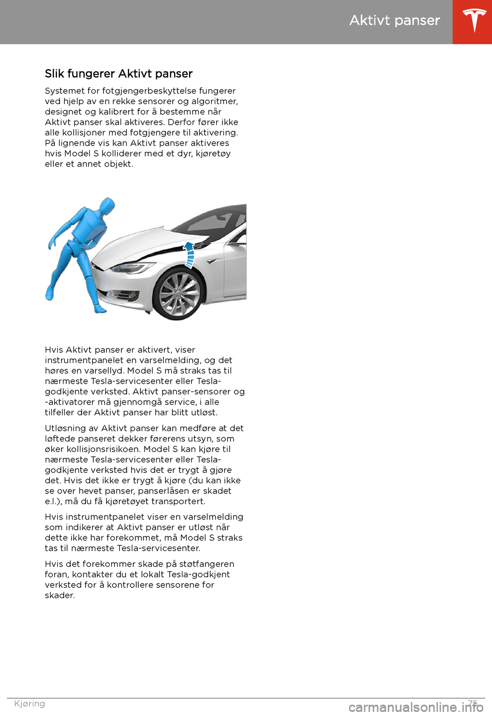 TESLA MODEL S 2020 Brukerhåndbok (in Norwegian) Aktivt panser
Slik fungerer Aktivt panser Systemet for fotgjengerbeskyttelse fungerer
ved hjelp av en rekke sensorer og algoritmer,
designet og kalibrert for å bestemme når Aktivt panser skal aktive TESLA MODEL S 2020 Brukerhåndbok (in Norwegian) Aktivt panser
Slik fungerer Aktivt panser Systemet for fotgjengerbeskyttelse fungerer
ved hjelp av en rekke sensorer og algoritmer,
designet og kalibrert for å bestemme når Aktivt panser skal aktive
