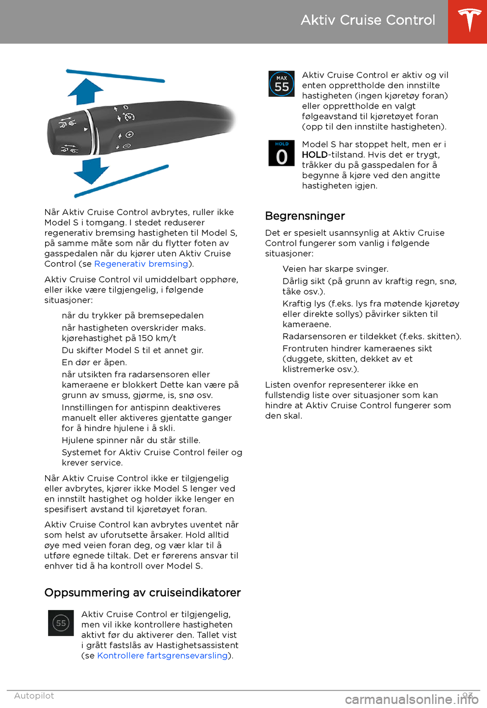 TESLA MODEL S 2020 Brukerhåndbok (in Norwegian) Når Aktiv Cruise Control avbrytes, ruller ikkeModel S i tomgang. I stedet reduserer
regenerativ bremsing hastigheten til Model S,
på samme måte som når du flytter foten av
gasspedalen når du kj TESLA MODEL S 2020 Brukerhåndbok (in Norwegian) Når Aktiv Cruise Control avbrytes, ruller ikkeModel S i tomgang. I stedet reduserer
regenerativ bremsing hastigheten til Model S,
på samme måte som når du flytter foten av
gasspedalen når du kj
