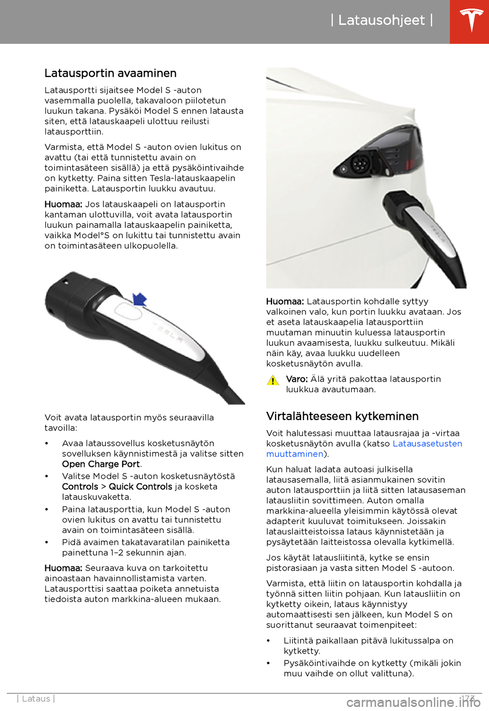 TESLA MODEL S 2020 Omistajan käsikirja (in Finnish) Latausohjeet
Latausportin avaaminen Latausportti sijaitsee Model S -auton
vasemmalla puolella, takavaloon piilotetun
luukun takana. Pys TESLA MODEL S 2020 Omistajan käsikirja (in Finnish) Latausohjeet
Latausportin avaaminen Latausportti sijaitsee Model S -auton
vasemmalla puolella, takavaloon piilotetun
luukun takana. Pys