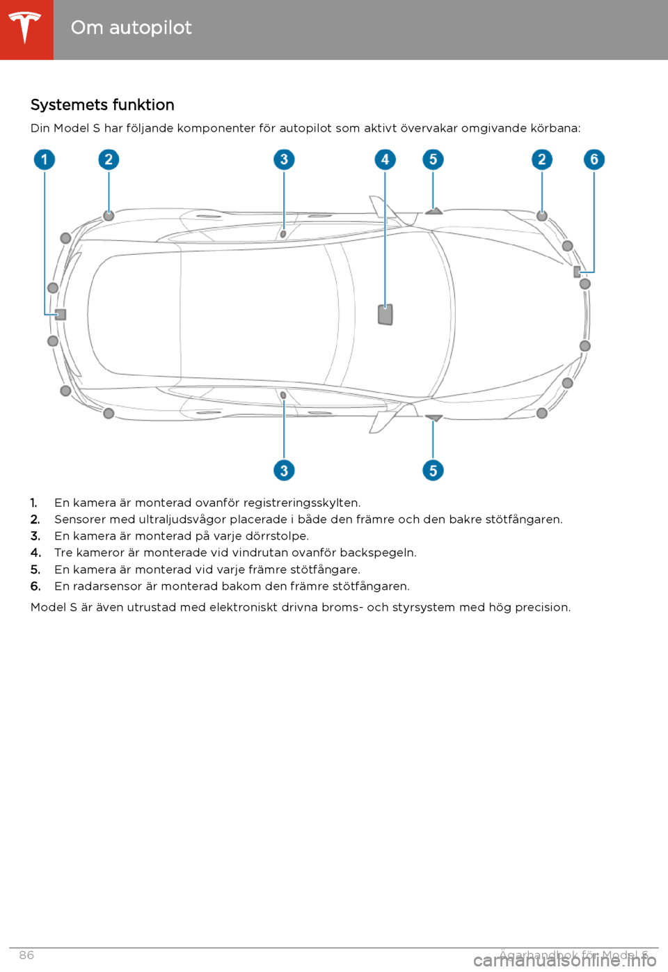 TESLA MODEL S 2020 Ägarmanual (in Swedish) Autopilot
Om autopilot
Systemets funktion Din Model S har f TESLA MODEL S 2020 Ägarmanual (in Swedish) Autopilot
Om autopilot
Systemets funktion Din Model S har f