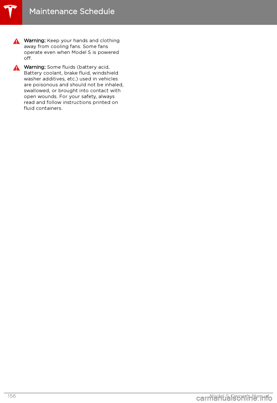 TESLA MODEL S 2019  Owners Manual Warning: Keep your hands and clothing
away from cooling fans. Some fans
operate even when Model S is powered
off.Warning:  Some 
