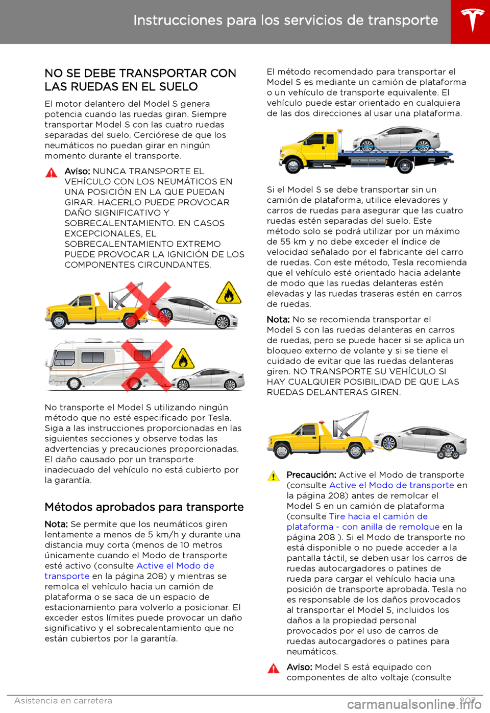 TESLA MODEL S 2019  Manual del propietario (in Spanish) Instrucciones para los servicios de transporte
NO SE DEBE TRANSPORTAR CON LAS RUEDAS EN EL SUELO
El motor delantero del Model S genera
potencia cuando las ruedas giran. Siempre
transportar Model S con