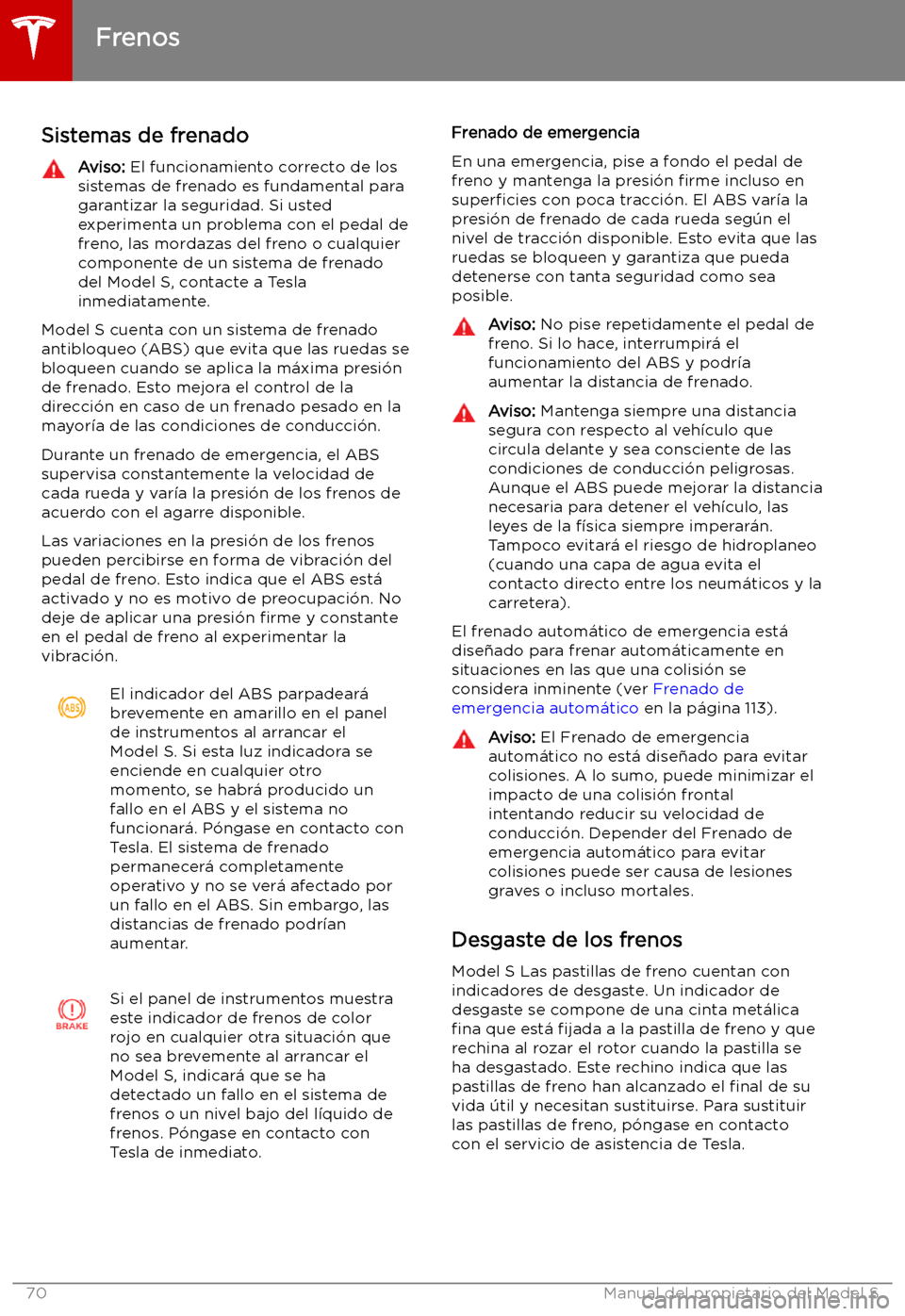 TESLA MODEL S 2019  Manual del propietario (in Spanish) Frenos
Sistemas de frenado
Aviso:  El funcionamiento correcto de los
sistemas de frenado es fundamental para
garantizar la seguridad. Si usted
experimenta un problema con el pedal de
freno, las mordaz