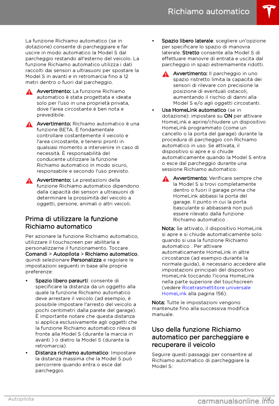 TESLA MODEL S 2019 Manuale del proprietario (in Italian) Richiamo automatico
La funzione Richiamo automatico (se in
dotazione) consente di parcheggiare e far uscire in modo automatico la Model S dal
parcheggio restando all TESLA MODEL S 2019 Manuale del proprietario (in Italian) Richiamo automatico
La funzione Richiamo automatico (se in
dotazione) consente di parcheggiare e far uscire in modo automatico la Model S dal
parcheggio restando all